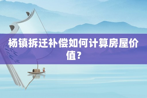 楊鎮(zhèn)拆遷補償如何計算房屋價值？