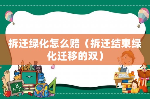 拆遷綠化怎么賠（拆遷結(jié)束綠化遷移的雙）