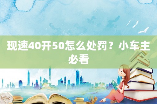 現速40開50怎么處罰？小車主必看