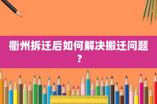衢州拆遷后如何解決搬遷問題？