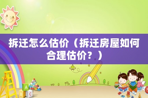 拆遷怎么估價(jià)（拆遷房屋如何合理估價(jià)？）