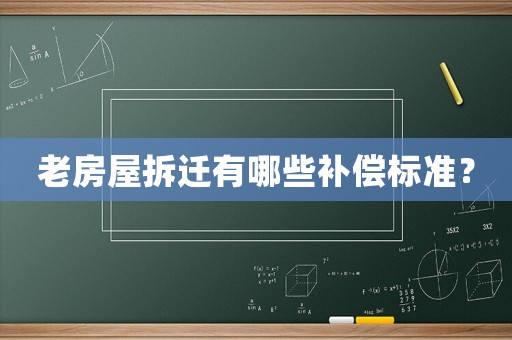 老房屋拆遷有哪些補償標準？