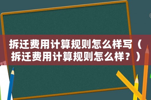 拆遷費用計算規則怎么樣寫（拆遷費用計算規則怎么樣？）