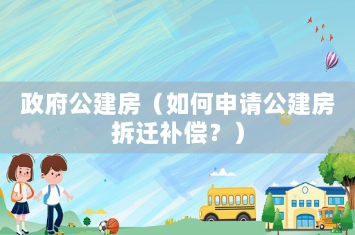政府公建房（如何申請公建房拆遷補償？）