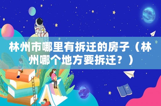 林州市哪里有拆遷的房子（林州哪個地方要拆遷？）