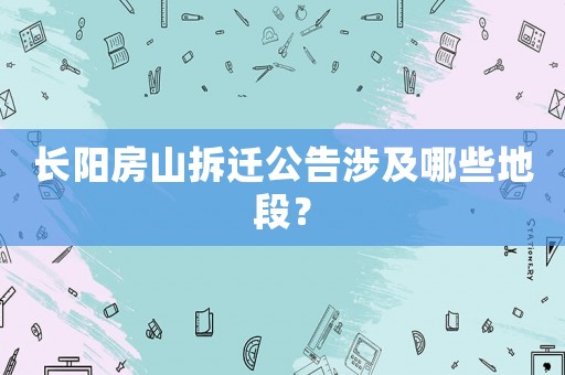 長陽房山拆遷公告涉及哪些地段？
