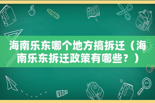 海南樂東哪個地方搞拆遷（海南樂東拆遷政策有哪些？）