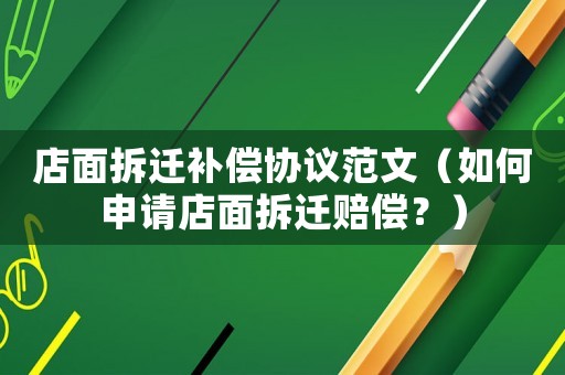 店面拆遷補償協議范文（如何申請店面拆遷賠償？）