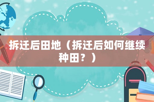 拆遷后田地（拆遷后如何繼續(xù)種田？）