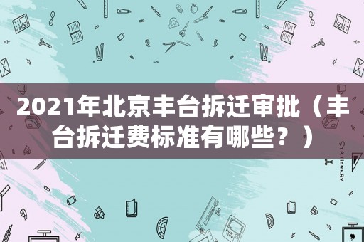 2021年北京豐臺拆遷審批（豐臺拆遷費標準有哪些？）