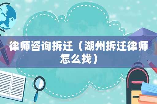 律師咨詢拆遷（湖州拆遷律師怎么找）