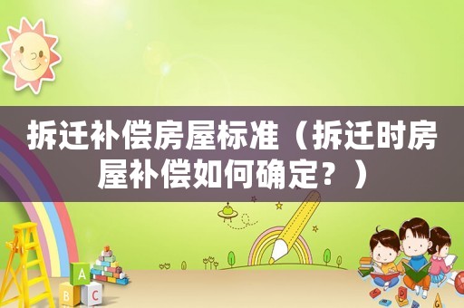 拆遷補(bǔ)償房屋標(biāo)準(zhǔn)（拆遷時(shí)房屋補(bǔ)償如何確定？）