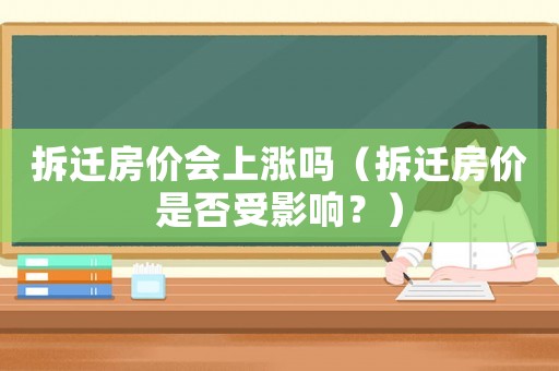 拆遷房價會上漲嗎（拆遷房價是否受影響？）