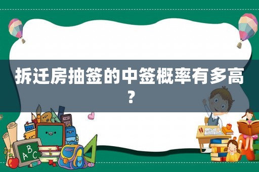 拆遷房抽簽的中簽概率有多高？