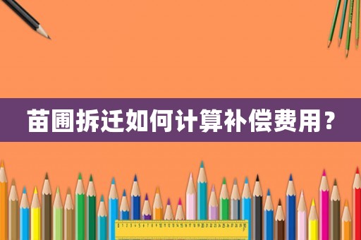苗圃拆遷如何計算補償費用？