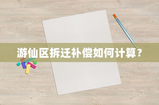 游仙區拆遷補償如何計算？