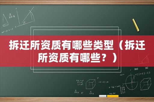 拆遷所資質有哪些類型（拆遷所資質有哪些？）