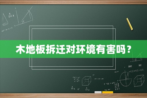 木地板拆遷對環(huán)境有害嗎？