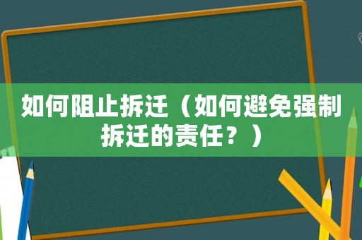 如何阻止拆遷（如何避免強制拆遷的責任？）