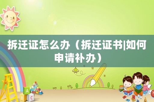 拆遷證怎么辦（拆遷證書|如何申請補辦）