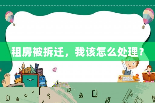 租房被拆遷，我該怎么處理？