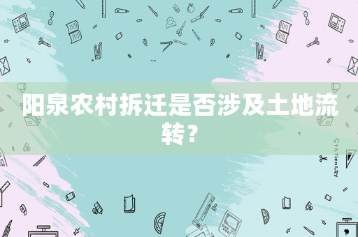 陽泉農村拆遷是否涉及土地流轉？