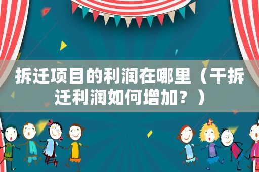 拆遷項(xiàng)目的利潤在哪里（干拆遷利潤如何增加？）