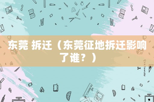 東莞 拆遷（東莞征地拆遷影響了誰？）