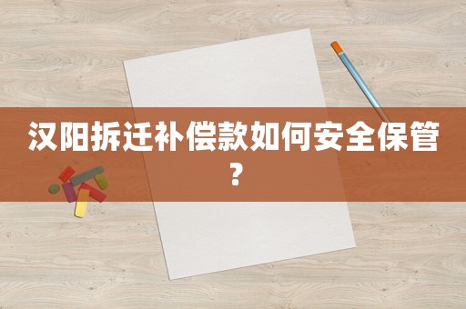 漢陽(yáng)拆遷補(bǔ)償款如何安全保管？