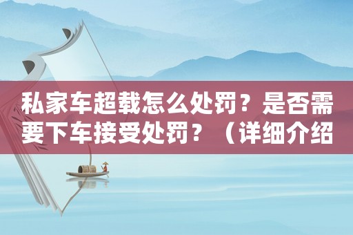 私家車超載怎么處罰？是否需要下車接受處罰？（詳細介紹交通違法處理規定）