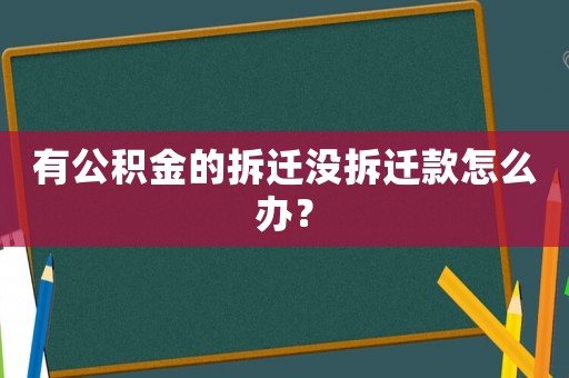 有公積金的拆遷沒拆遷款怎么辦？