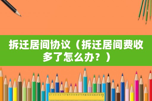 拆遷居間協議（拆遷居間費收多了怎么辦？）