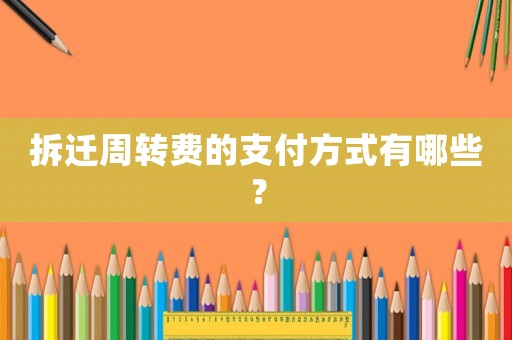 拆遷周轉(zhuǎn)費(fèi)的支付方式有哪些？
