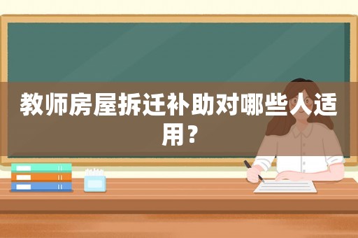 教師房屋拆遷補助對哪些人適用？