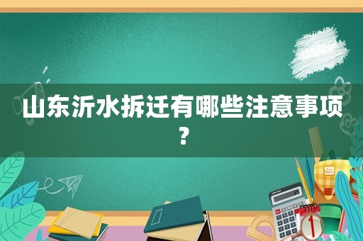 山東沂水拆遷有哪些注意事項？