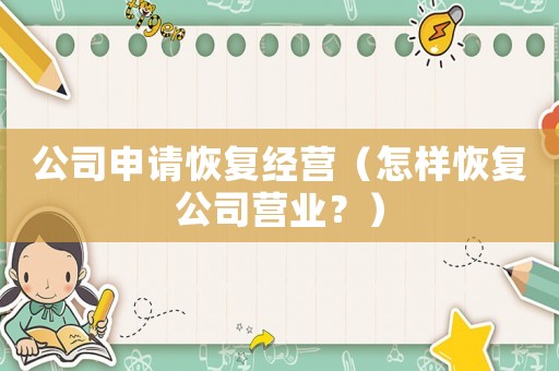 公司申請恢復(fù)經(jīng)營（怎樣恢復(fù)公司營業(yè)？）
