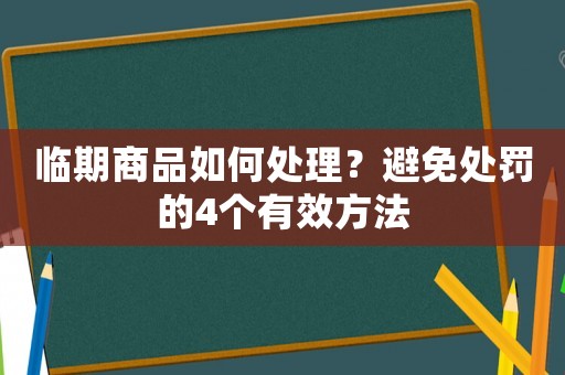 臨期商品如何處理？避免處罰的4個有效方法