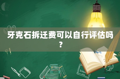 牙克石拆遷費可以自行評估嗎？