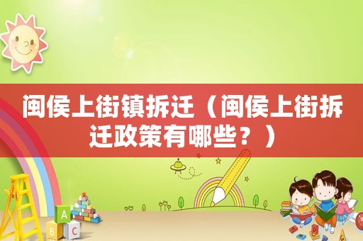 閩侯上街鎮(zhèn)拆遷（閩侯上街拆遷政策有哪些？）