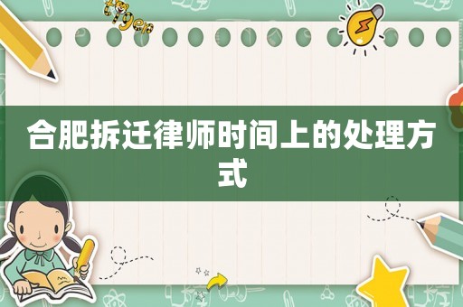 合肥拆遷律師時間上的處理方式