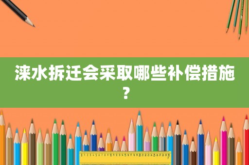 淶水拆遷會采取哪些補償措施？