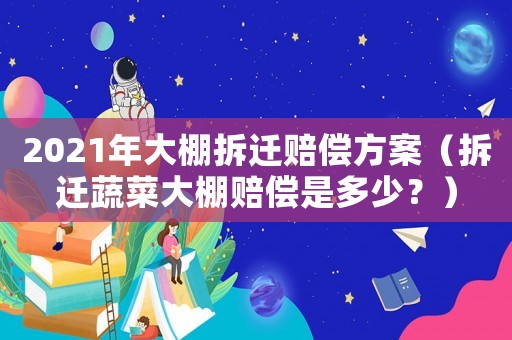 2021年大棚拆遷賠償方案（拆遷蔬菜大棚賠償是多少？）