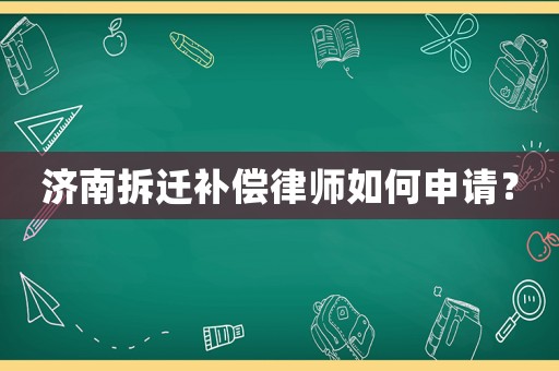 濟(jì)南拆遷補(bǔ)償律師如何申請(qǐng)？