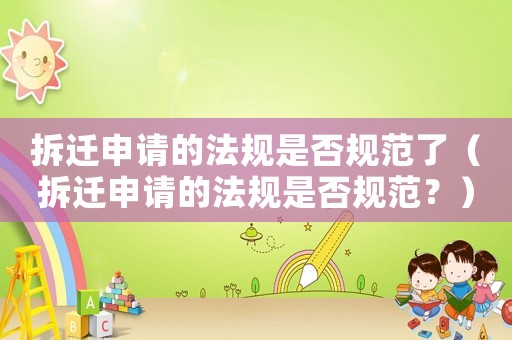 拆遷申請(qǐng)的法規(guī)是否規(guī)范了（拆遷申請(qǐng)的法規(guī)是否規(guī)范？）