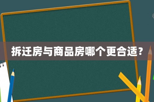拆遷房與商品房哪個更合適？