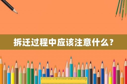 拆遷過程中應(yīng)該注意什么？