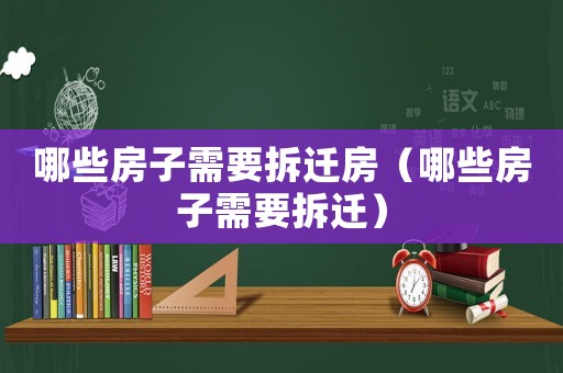 哪些房子需要拆遷房（哪些房子需要拆遷）