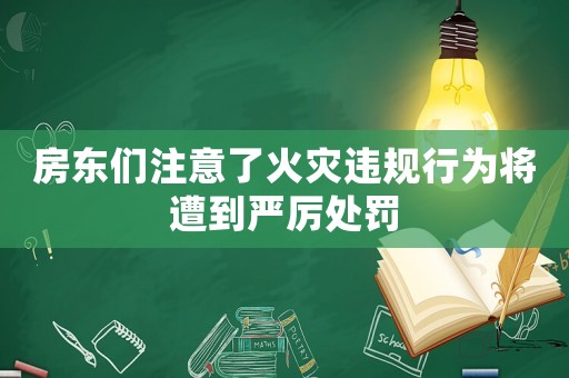 房東們注意了火災違規(guī)行為將遭到嚴厲處罰