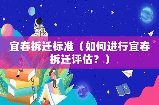 宜春拆遷標準（如何進行宜春拆遷評估？）