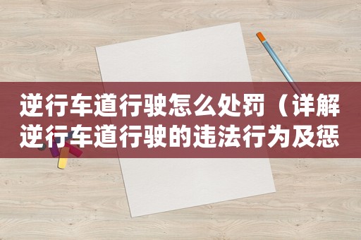 逆行車道行駛怎么處罰（詳解逆行車道行駛的違法行為及懲罰措施）